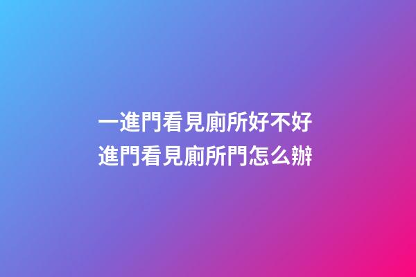 一進門看見廁所好不好 進門看見廁所門怎么辦